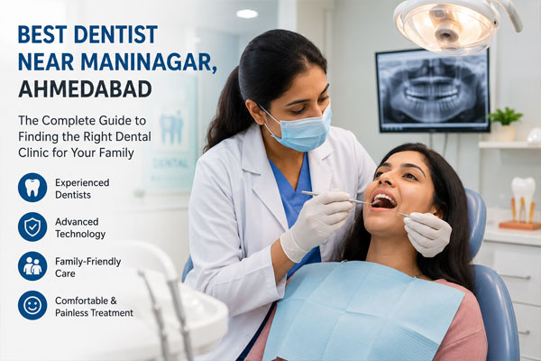 Best Dentist Near Maninagar, Ahmedabad – The Complete Guide to Finding the Right Dental Clinic for Your Family